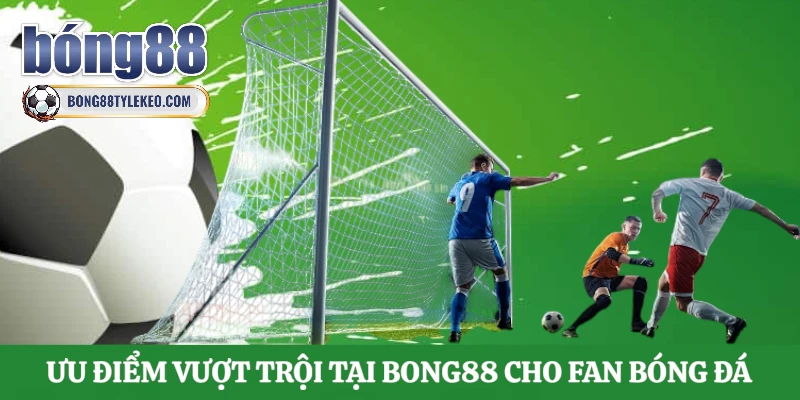uu-diem-vuot-troi-tai-bong88-cho-fan-bong-da